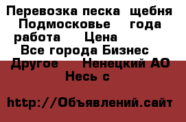 Перевозка песка, щебня Подмосковье, 2 года работа.  › Цена ­ 3 760 - Все города Бизнес » Другое   . Ненецкий АО,Несь с.